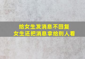 给女生发消息不回复 女生还把消息拿给别人看